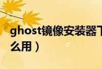 ghost镜像安装器下载（ghost镜像安装器怎么用）