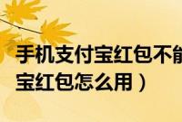 手机支付宝红包不能抵扣怎么回事（手机支付宝红包怎么用）