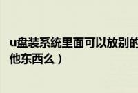 u盘装系统里面可以放别的东西吗（u盘装系统里面可以放其他东西么）