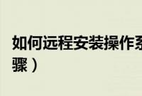 如何远程安装操作系统（远程操作系统安装步骤）
