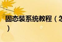固态装系统教程（怎么装系统到固态图文步骤）