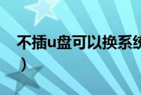 不插u盘可以换系统吗（不插U盘怎么换系统）