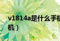 v1814a是什么手机牌子（v1814a是什么手机）