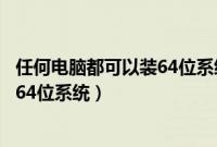 任何电脑都可以装64位系统吗（是不是所有的电脑都可以装64位系统）