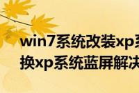 win7系统改装xp系统蓝屏怎么回事（win7换xp系统蓝屏解决方法）