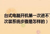 台式电脑开机第一次进不了系统要开两次（联想笔记本第一次装系统步骤是怎样的）