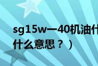 sg15w一40机油什么意思（s15w40机油是什么意思？）