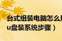 台式组装电脑怎么用u盘装系统（组装电脑用u盘装系统步骤）