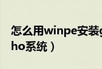 怎么用winpe安装gho（winpe里怎么安装gho系统）