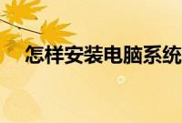 怎样安装电脑系统（电脑系统安装过程）
