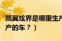 凯翼炫界是哪里生产的（凯翼炫界是哪个厂生产的车？）