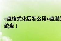 c盘格式化后怎么用u盘装系统（c盘格式化后如何用u安装系统盘）