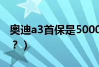 奥迪a3首保是5000公里吗（奥迪a3多久首保？）