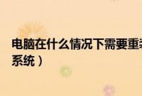 电脑在什么情况下需要重装系统(电脑出现什么情况要重装系统)