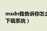 msdn我告诉你怎么下载系统（如何从msdn下载系统）