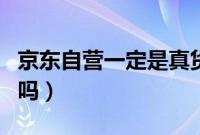 京东自营一定是真货吗（京东自营一定是正品吗）