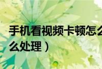手机看视频卡顿怎么解决（手机看视频卡顿怎么处理）