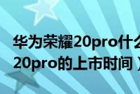 华为荣耀20pro什么时候上市时间（华为荣耀20pro的上市时间）
