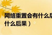 网络重置会有什么后果win10（网络重置会有什么后果）