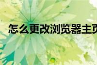 怎么更改浏览器主页（怎么改浏览器主页）
