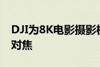 DJI为8K电影摄影机带来4轴稳定和激光雷达对焦