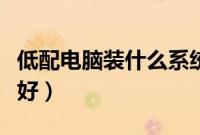 低配电脑装什么系统（低配笔记本装什么系统好）