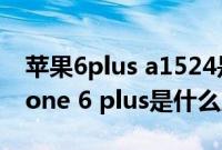 苹果6plus a1524是什么版本（a1524的iphone 6 plus是什么版本）