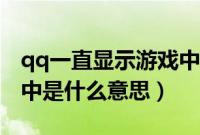 qq一直显示游戏中是什么意思（qq显示游戏中是什么意思）