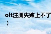 olt注册失败上不了网（olt注册失败上不了网）
