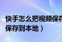 快手怎么把视频保存到相册（快手怎么把视频保存到本地）