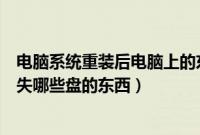 电脑系统重装后电脑上的东西会丢失吗（电脑重装系统会丢失哪些盘的东西）