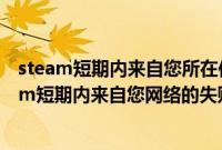 steam短期内来自您所在位置的失败登录过多怎么办（steam短期内来自您网络的失败登录过多的解决教程）