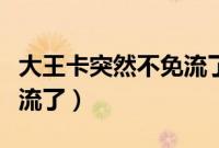 大王卡突然不免流了怎么办（大王卡突然不免流了）