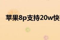 苹果8p支持20w快充（苹果8p支持5g吗）