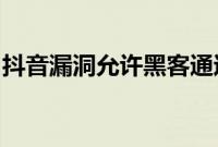 抖音漏洞允许黑客通过短信访问您的个人数据