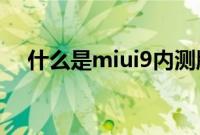 什么是miui9内测版（什么是miui相机）