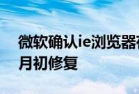 微软确认ie浏览器存在重大安全漏洞 预计下月初修复
