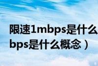 限速1mbps是什么概念能看视频吗（限速1mbps是什么概念）