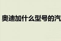 奥迪加什么型号的汽油（奥迪加什么汽油？）