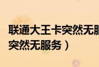 联通大王卡突然无服务了怎么办（联通大王卡突然无服务）