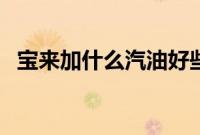 宝来加什么汽油好些(宝来加什么汽油?)