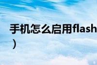 手机怎么启用flash（手机怎么启用flash插件）