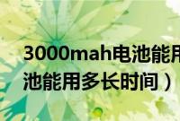 3000mah电池能用多长时间（3000mah电池能用多长时间）