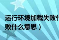 运行环境加载失败什么原因（运行环境加载失败什么意思）