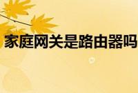 家庭网关是路由器吗（家庭网关是路由器吗）