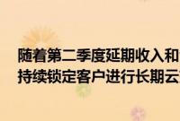 随着第二季度延期收入和合同期限的增加 亚马逊Web服务持续锁定客户进行长期云交易