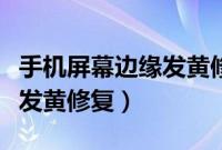 手机屏幕边缘发黄修复小窍门（手机屏幕边缘发黄修复）