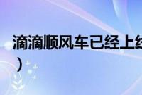 滴滴顺风车已经上线了（嘀嘀顺风车上线了吗）