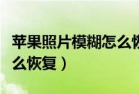 苹果照片模糊怎么恢复正常（苹果照片模糊怎么恢复）