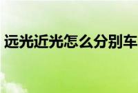远光近光怎么分别车（远光近光怎么分别？）